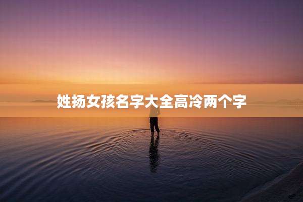 姓扬女孩名字大全高冷两个字