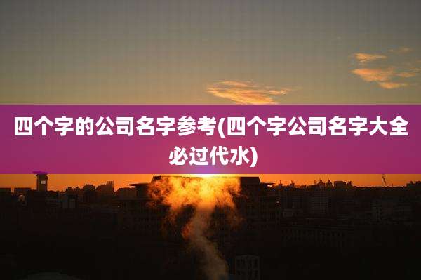 四个字的公司名字参考(四个字公司名字大全 必过代水)