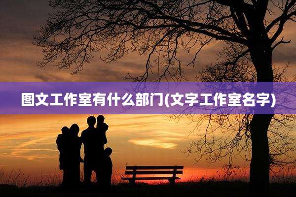 图文工作室有什么部门(文字工作室名字)