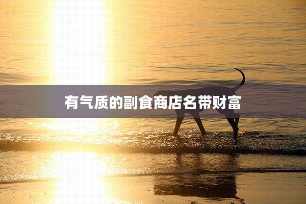 有气质的副食商店名带财富