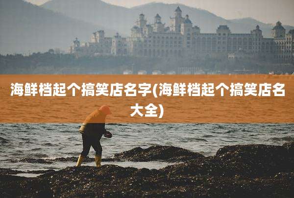 海鲜档起个搞笑店名字(海鲜档起个搞笑店名大全)
