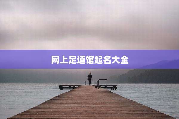网上足道馆起名大全