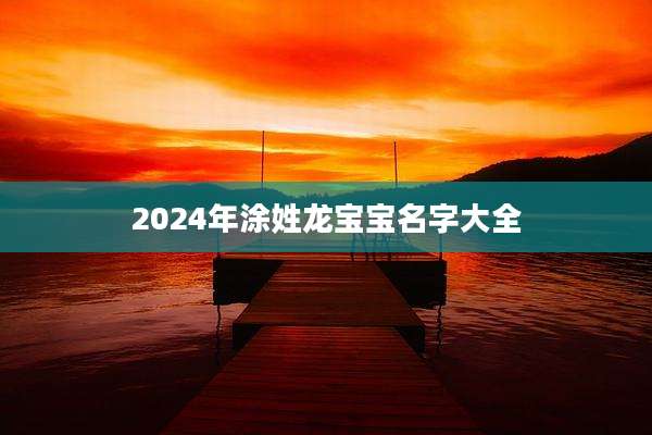 2024年涂姓龙宝宝名字大全