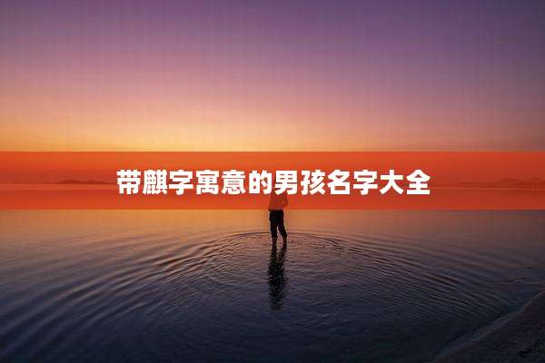 带麒字寓意的男孩名字大全