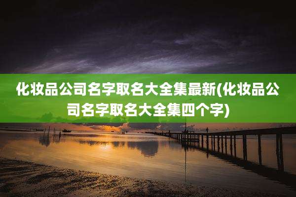 化妆品公司名字取名大全集最新(化妆品公司名字取名大全集四个字)