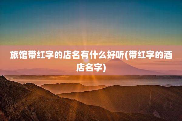 旅馆带红字的店名有什么好听(带红字的酒店名字)