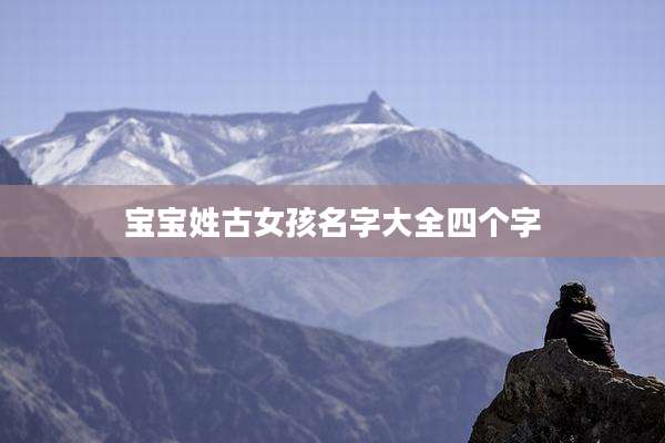 宝宝姓古女孩名字大全四个字