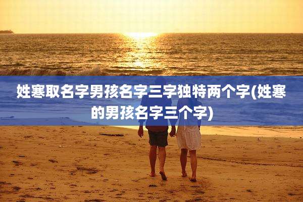 姓寒取名字男孩名字三字独特两个字(姓寒的男孩名字三个字)