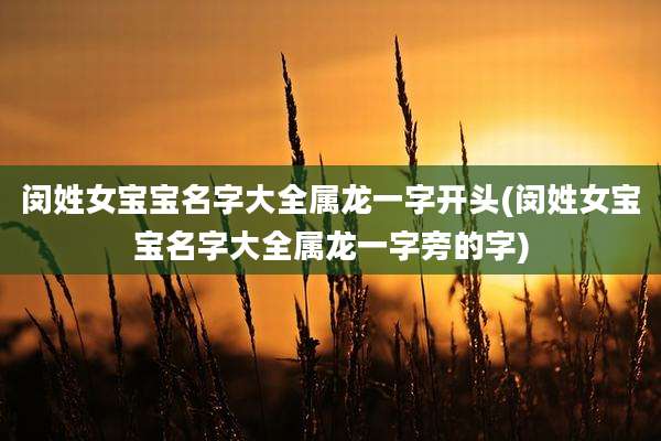 闵姓女宝宝名字大全属龙一字开头(闵姓女宝宝名字大全属龙一字旁的字)