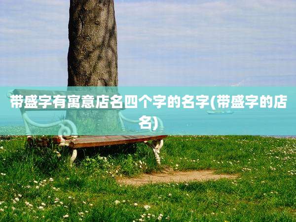 带盛字有寓意店名四个字的名字(带盛字的店名)