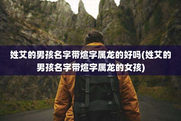 姓艾的男孩名字带煊字属龙的好吗(姓艾的男孩名字带煊字属龙的女孩)