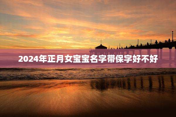 2024年正月女宝宝名字带保字好不好
