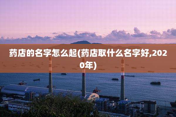 药店的名字怎么起(药店取什么名字好,2020年)