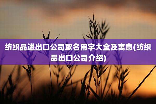 纺织品进出口公司取名用字大全及寓意(纺织品出口公司介绍)