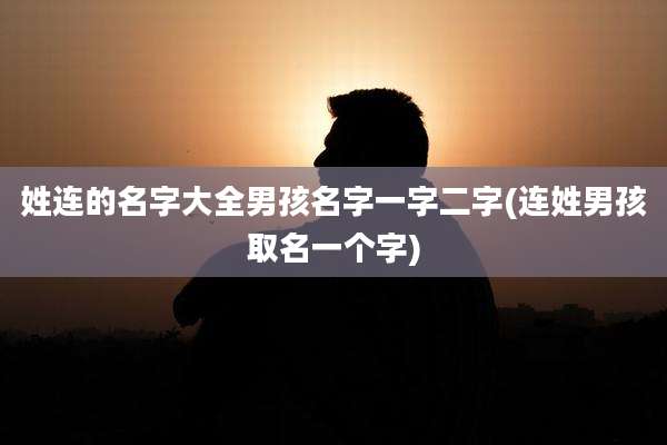 姓连的名字大全男孩名字一字二字(连姓男孩取名一个字)