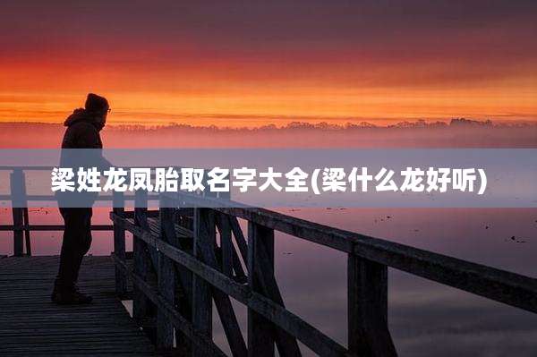 梁姓龙凤胎取名字大全(梁什么龙好听)