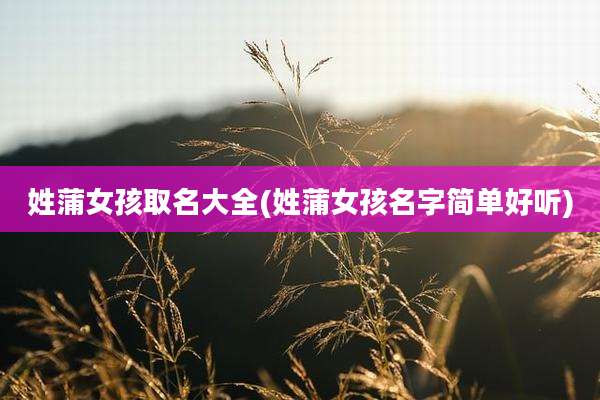 姓蒲女孩取名大全(姓蒲女孩名字简单好听)