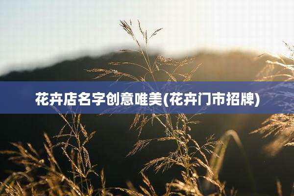 花卉店名字创意唯美(花卉门市招牌)