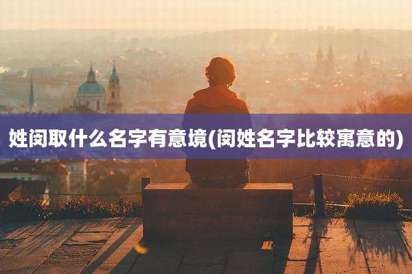 姓闵取什么名字有意境(闵姓名字比较寓意的)