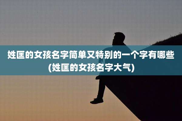 姓匡的女孩名字简单又特别的一个字有哪些(姓匡的女孩名字大气)