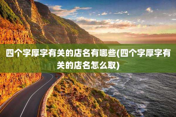四个字厚字有关的店名有哪些(四个字厚字有关的店名怎么取)