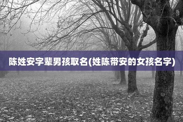 陈姓安字辈男孩取名(姓陈带安的女孩名字)