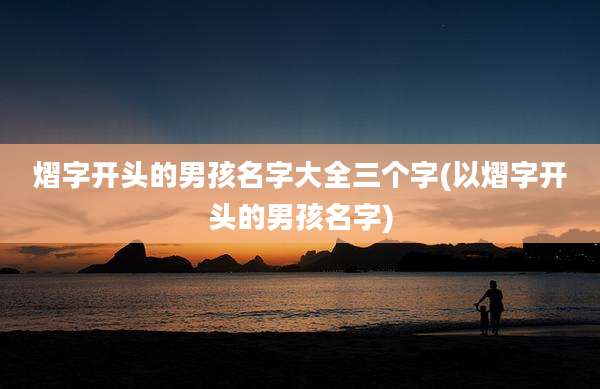 熠字开头的男孩名字大全三个字(以熠字开头的男孩名字)