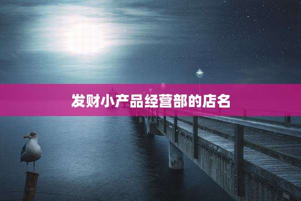 发财小产品经营部的店名