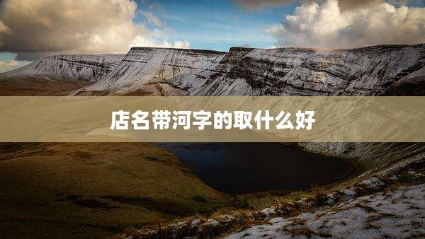 店名带河字的取什么好
