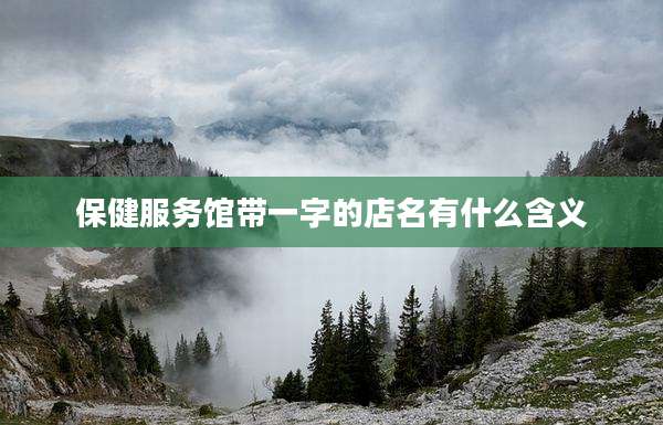 保健服务馆带一字的店名有什么含义