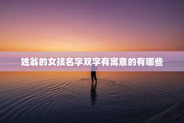 姓翁的女孩名字双字有寓意的有哪些