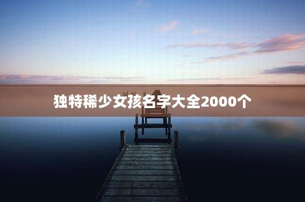 独特稀少女孩名字大全2000个