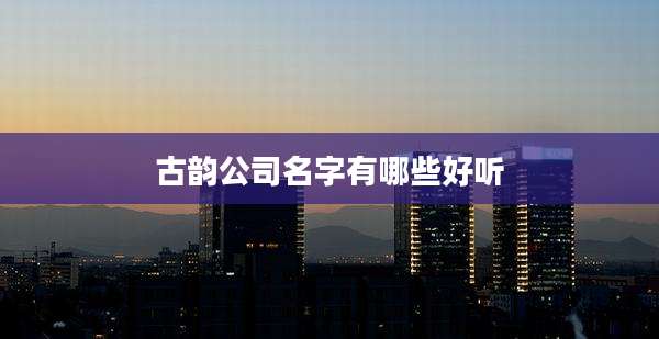 古韵公司名字有哪些好听