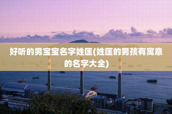 好听的男宝宝名字姓匡(姓匡的男孩有寓意的名字大全)