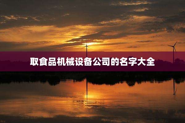 取食品机械设备公司的名字大全