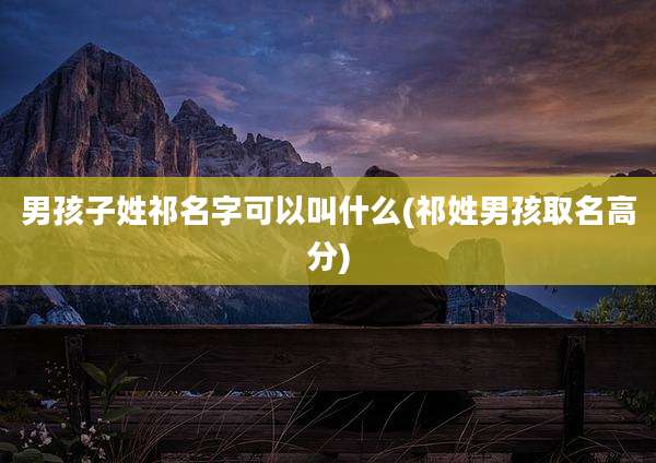 男孩子姓祁名字可以叫什么(祁姓男孩取名高分)