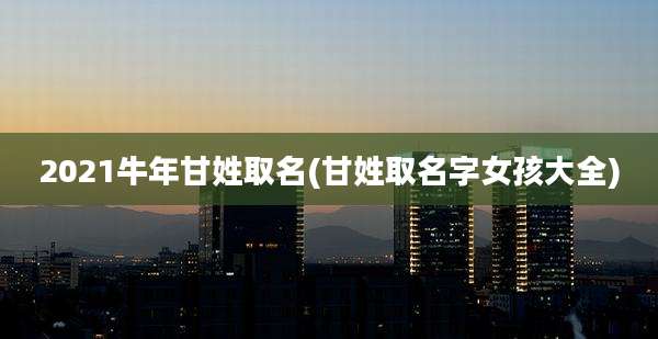 2021牛年甘姓取名(甘姓取名字女孩大全)