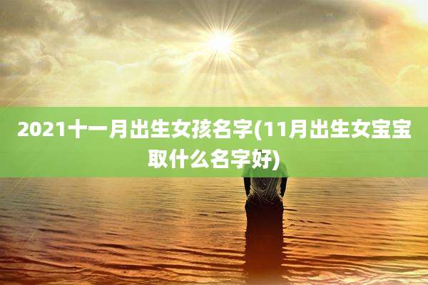 2021十一月出生女孩名字(11月出生女宝宝取什么名字好)