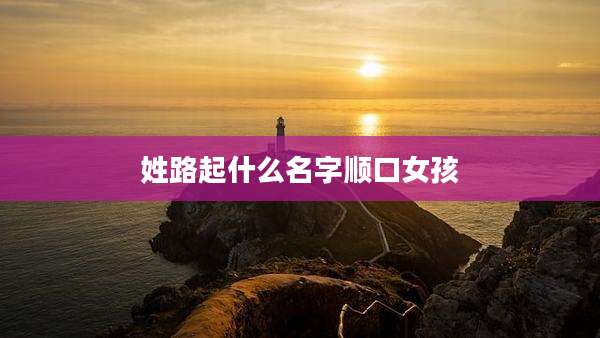 姓路起什么名字顺口女孩