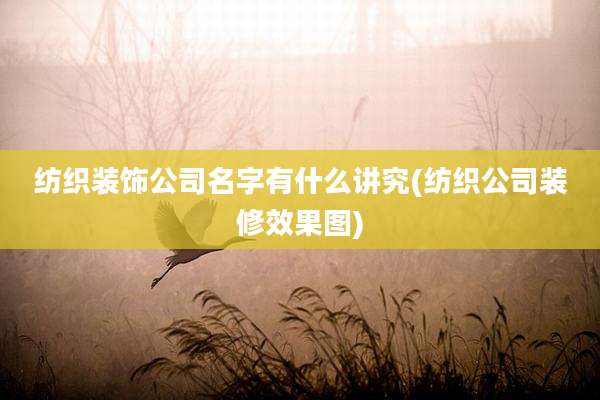 纺织装饰公司名字有什么讲究(纺织公司装修效果图)