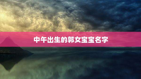 中午出生的郭女宝宝名字