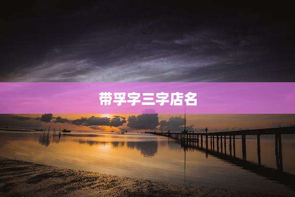 带孚字三字店名