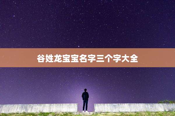 谷姓龙宝宝名字三个字大全