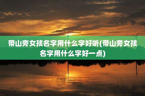 带山旁女孩名字用什么字好听(带山旁女孩名字用什么字好一点)