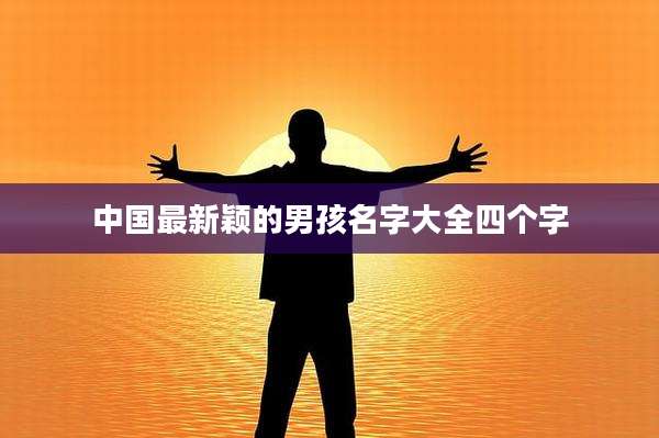 中国最新颖的男孩名字大全四个字