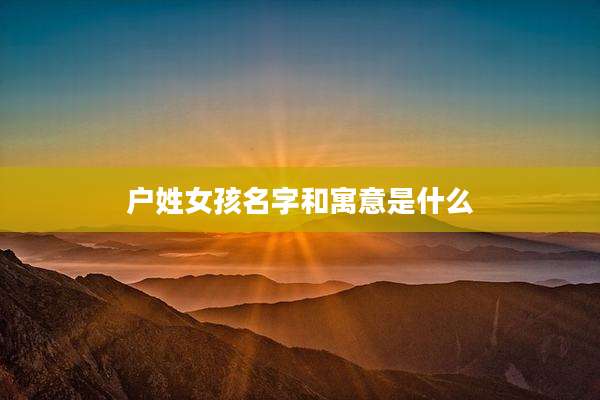 户姓女孩名字和寓意是什么
