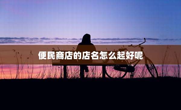 便民商店的店名怎么起好呢