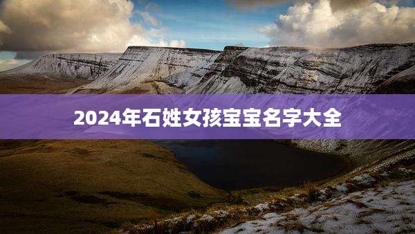 2024年石姓女孩宝宝名字大全