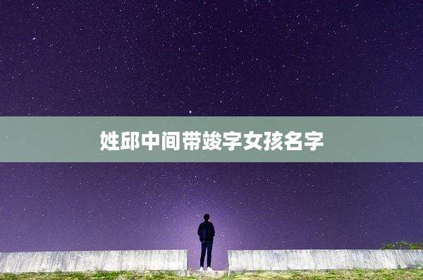 姓邱中间带竣字女孩名字