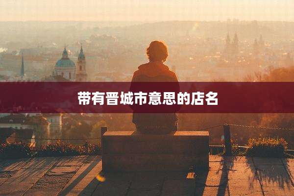 带有晋城市意思的店名
